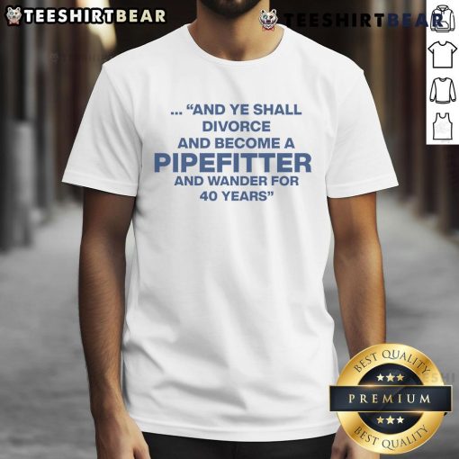 Top And Ye Shall Divorce And Become A Pipefitter And Wander For 40 Years T-Shirt design featuring humorous text and graphics.