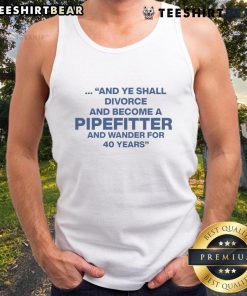 Top And Ye Shall Divorce And Become A Pipefitter tank top design showcasing a humorous quote for pipefitters.