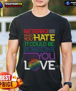 Top 'Be Careful Who You Hate' Rainbow Sunflower LGBT Pride Month T-Shirt featuring vibrant colors and a bold message.