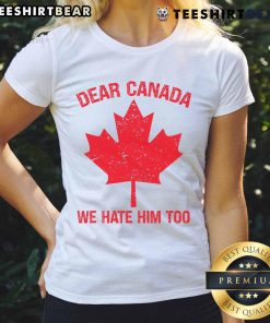 Top Dear Canada We Hate Him Too tee featuring a maple leaf design, perfect for Canadian pride and humor.