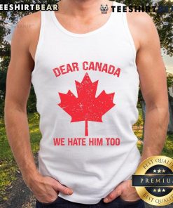 Top Dear Canada We Hate Him Too tank top featuring a maple leaf design, perfect for expressing Canadian pride.