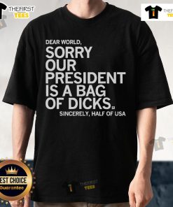 Top Dear World Sorry Our President Is A Bag Of Dicks Sincerely T-Shirt design featuring bold text and graphic elements.