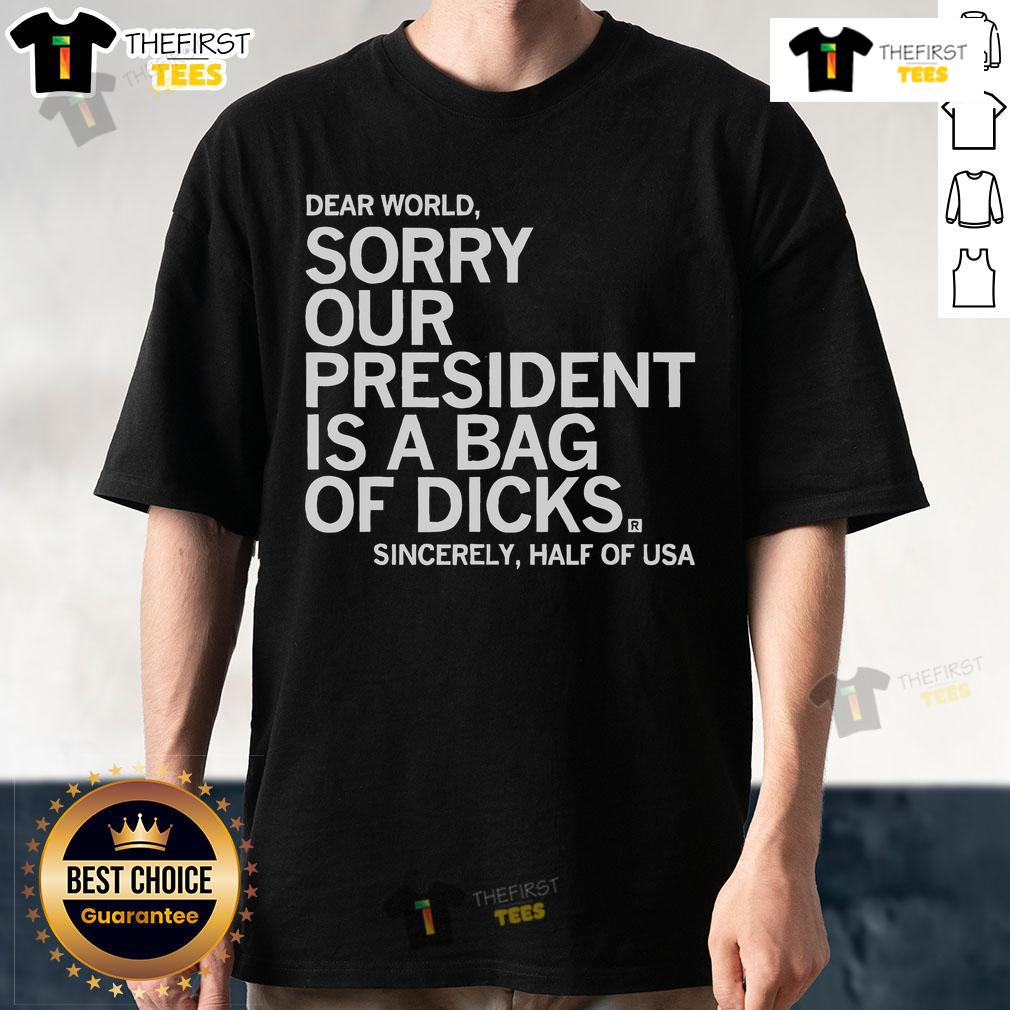 Top Dear World Sorry Our President Is A Bag Of Dicks Sincerely T Shirt Top Dear World Sorry Our President Is A Bag Of Dicks Sincerely T-Shirt design featuring bold text and graphic elements.