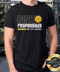 Alt Text: Top Dink Responsibly Don't Get Smashed Pickleball T-Shirt with a fun graphic for pickleball enthusiasts.