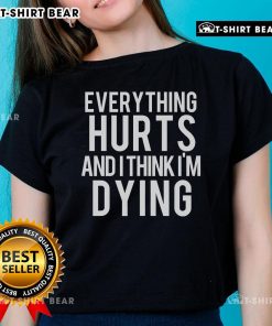 Top 'Everything Hurts and I Think I'm Dying' Ladies Tee featuring a stylish design for comfortable casual wear.