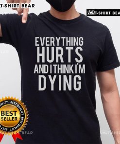 Alt Text: Top Everything Hurts And I Think I'm Dying T-Shirt featuring a humorous graphic design for comfort lovers.