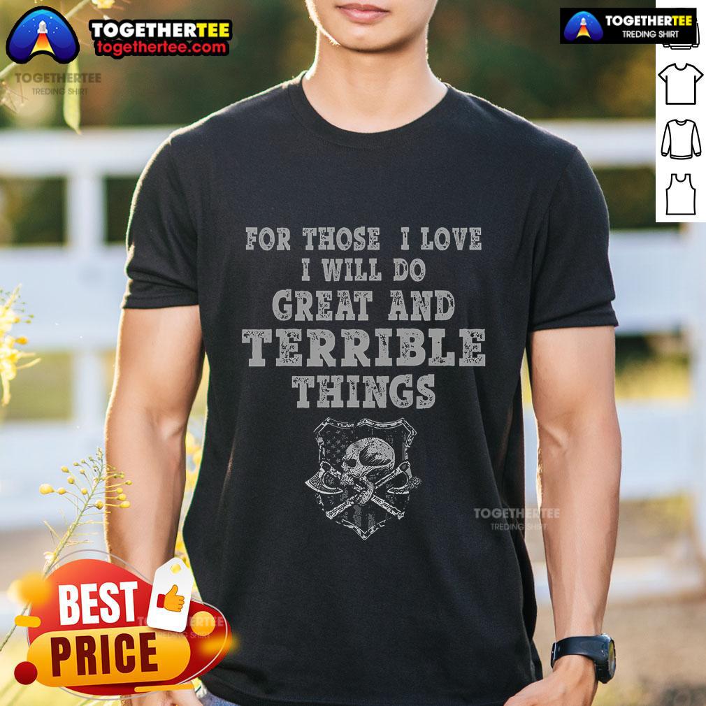 Top For Those I Love I Will Do Great And Terrible Things T Shirt Top For Those I Love I Will Do Great And Terrible Things T-Shirt featuring bold text design on a stylish tee.