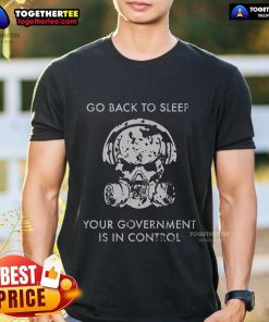 Top Go Back To Sleep Your Government Is In Control T-Shirt design featuring bold text on a casual tee.
