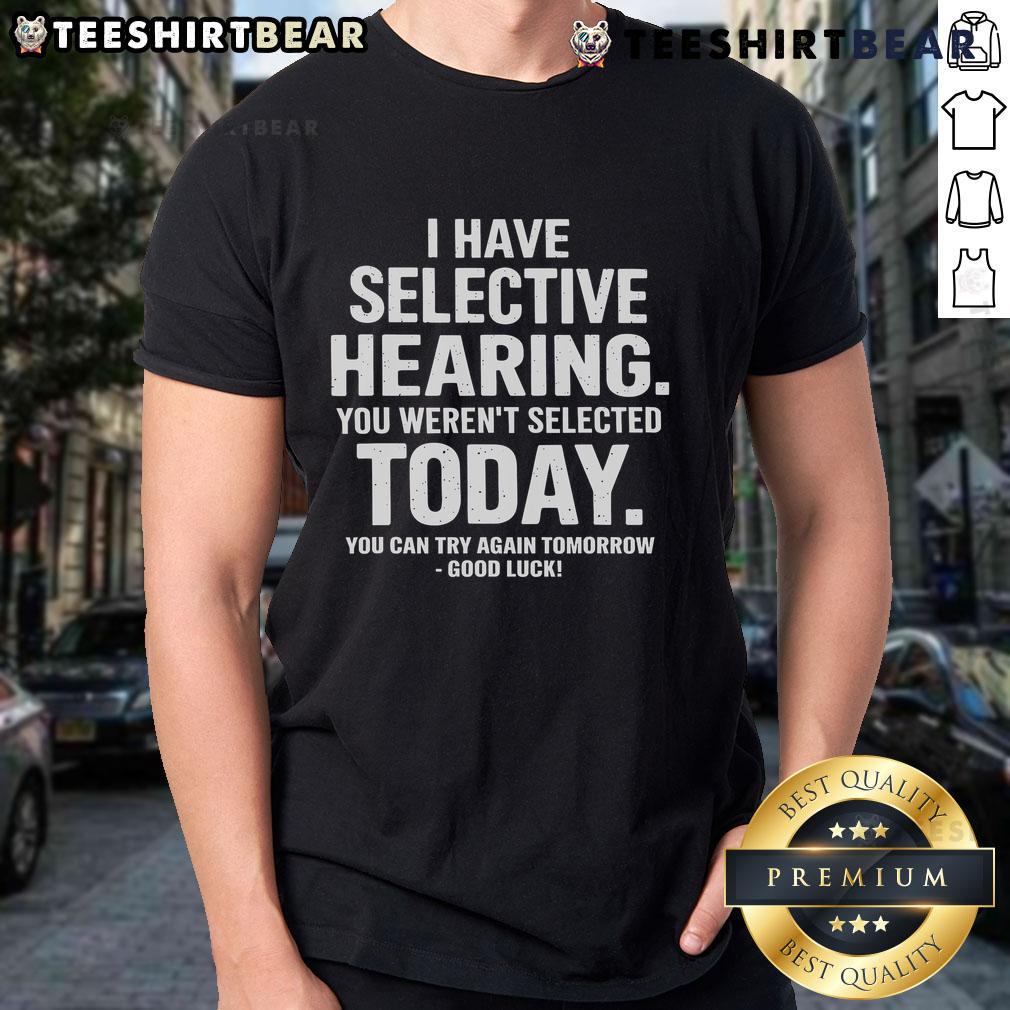 Top I Have Selective Hearing Sorry You Weren't Selected Today You Can Try Again Tomorrow T-Shirt Funny 'Selective Hearing' T-shirt design with humorous text: 'Sorry You Weren't Selected Today, Try Again Tomorrow'.