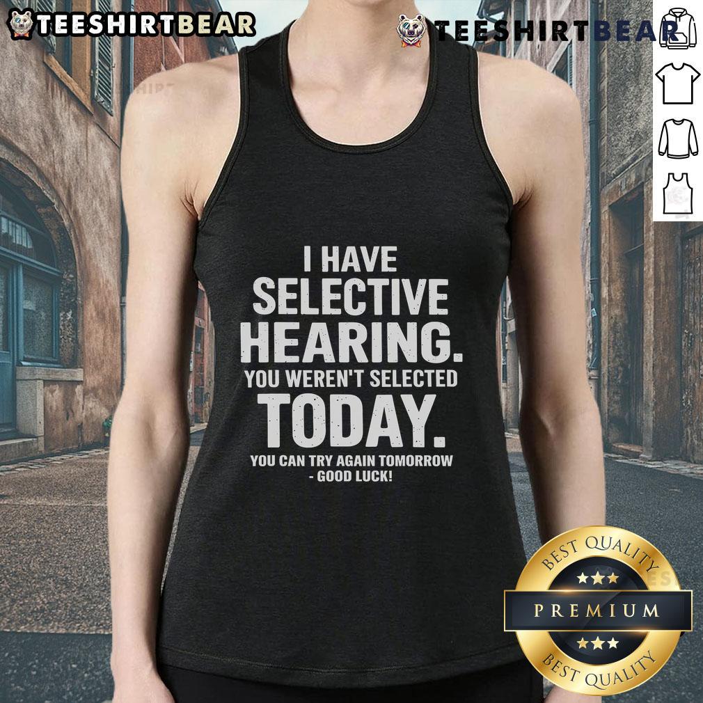 Top I Have Selective Hearing Sorry You Weren't Selected Today You Can Try Again Tomorrow Tank Top Funny tank top with 'I Have Selective Hearing' text, perfect for casual wear and humorous gifts for friends.