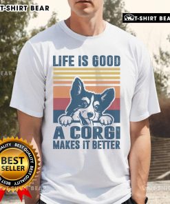 Top Life Is Good A Corgi Makes It Better T-Shirt featuring a cute corgi graphic and cheerful text design.