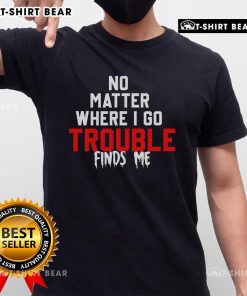 Top No Matter Where I Go Trouble Finds Me T-Shirt featuring a stylish design perfect for casual wear.