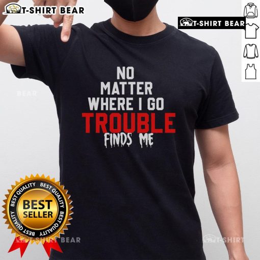 Top No Matter Where I Go Trouble Finds Me T-Shirt featuring a stylish design perfect for casual wear.