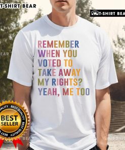 Top Remember When You Voted To Take Away My Rights Me Too Retro T-Shirt featuring bold text and vintage design.