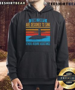 Top Some Ships Are Designed To Sink Others Require Assistance Hoodie featuring a unique nautical design and bold text.