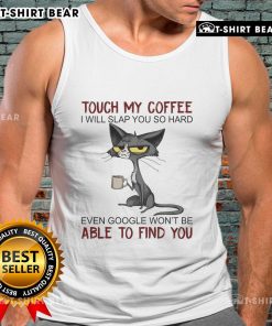 Funny tank top design reading Touch My Coffee I Will Slap You So Hard Even Google Won't Find You for coffee lovers.