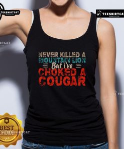 Funny Never Killed A Mountain Lion But I've Choked A Cougar Tank Top featuring a humorous graphic design and bold text.