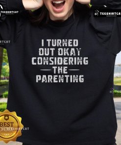 Funny Nice I Turned Out Okay Considering The Parenting Sweatshirt for parents with a humorous take on parenting.