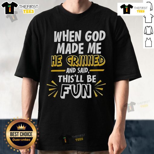 2025 T-Shirt featuring 'Nice When God Made Me He Grinned And Said This'll Be Fun' design, perfect for fun-loving individuals.