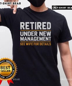 Top Retired Under New Management See Wife For Details T-Shirt featuring bold text on a casual tee, perfect for retirees.