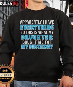 Alt Text: Birthday sweatshirt featuring 'Apparently I Have Everything' message, a gift from my daughter for my special day.