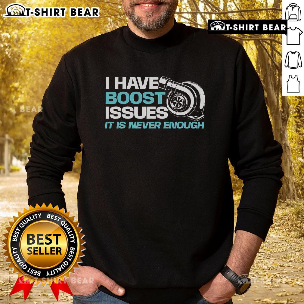 Awesome Car I Have Boost Issues It Is Never Enough Racing Car Lover Sweatshirt Awesome racing car lover sweatshirt with 'Boost Issues' graphic, perfect for motorsport enthusiasts and car aficionados.