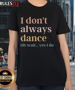 Awesome I Don't Always Dance Oh Wait Yes I Do Ladies Tee featuring a fun dance-themed graphic design.