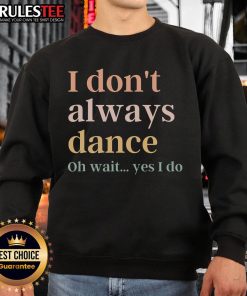 Alt Text: Cozy I Don't Always Dance, Oh Wait Yes I Do sweatshirt, perfect for dance lovers and casual wear enthusiasts.