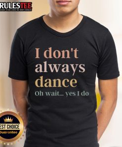 Awesome I Don'T Always Dance Oh Wait Yes I Do T-Shirt design featuring fun typography and vibrant colors, perfect for dance lovers.