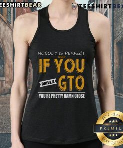 Awesome tank top featuring 'Nobody Is Perfect But If You Drive A GTO, You're Pretty Damn Close' design for car enthusiasts.