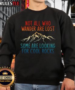Alt Text: Awesome sweatshirt with 'Not All Who Wander Are Lost, Some Are Looking For Cool Rocks' design in a stylish font.