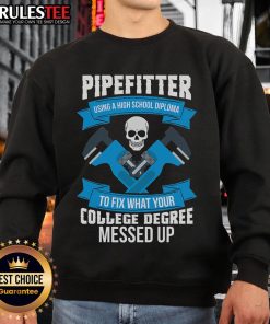 Awesome pipefitter wearing sweatshirt: 'Using a high school diploma to fix what your college degree messed up.'