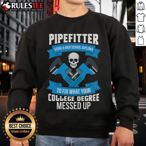 Awesome pipefitter wearing sweatshirt: 'Using a high school diploma to fix what your college degree messed up.'