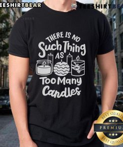 Alt Text: Awesome t-shirt for candle makers: 'There's No Such Thing As Too Many Candles' design for enthusiasts and creators.