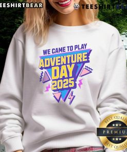 Alt Text: Awesome We Came To Play Adventure Day 2025 sweatshirt featuring vibrant colors and playful design for adventure enthusiasts.