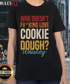 Alt Text: Awesome ladies tee featuring 'Who Doesn't F*cking Love Cookie Dough Whiskey' design, perfect for fun casual wear.