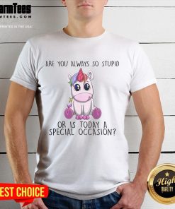 Cute unicorn t-shirt with 'Are You Always So Stupid Or Is Today A Special Occasion' printed design.
