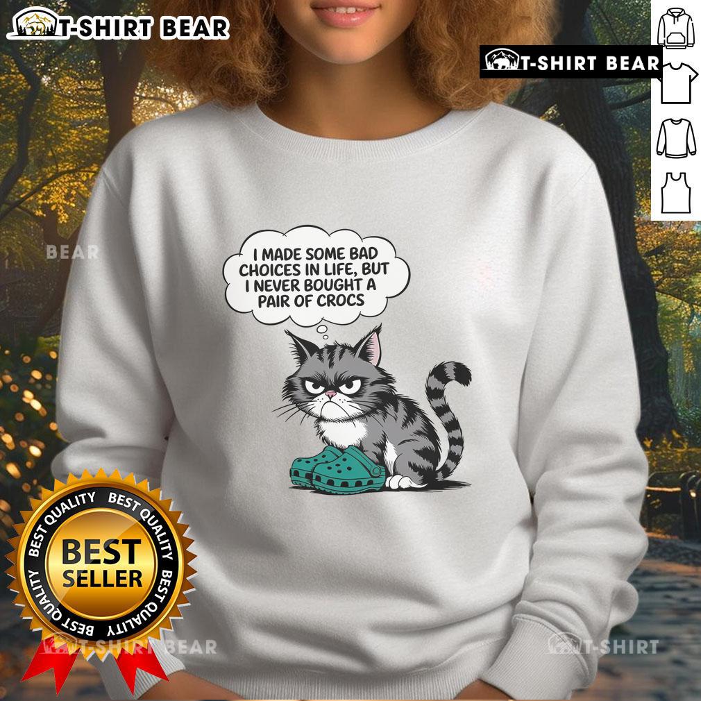 Cute Cat I Made Some Bad Choice In Life But I Never Bought A Pair Of Crocs Sweatshirt Adorable cat wearing a sweatshirt that says 'I made some bad choices in life, but I never bought a pair of Crocs.'