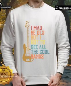 Cute I May Be Old But I Got To See All The Cool Bands sweatshirt displayed on a hanger, showcasing its vibrant design.