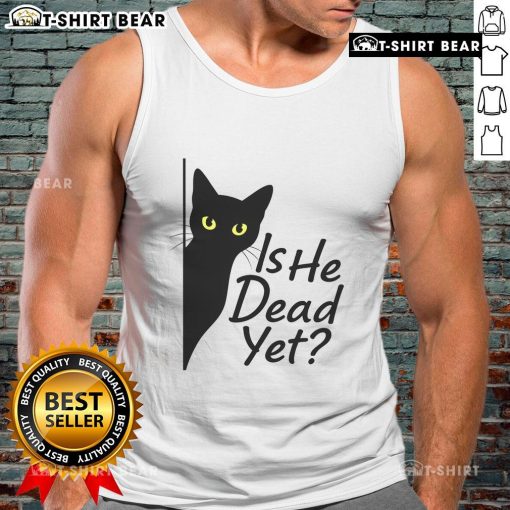Alt Text: Cute black cat on a tank top with Is He Dead Yet? text, perfect for dark humor enthusiasts.