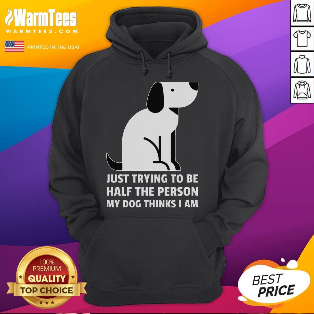 Cute Just Trying To Be Half The Person My Dog Thinks I Am Hoodie Cute hoodie featuring 'Just Trying To Be Half The Person My Dog Thinks I Am' design for dog lovers.