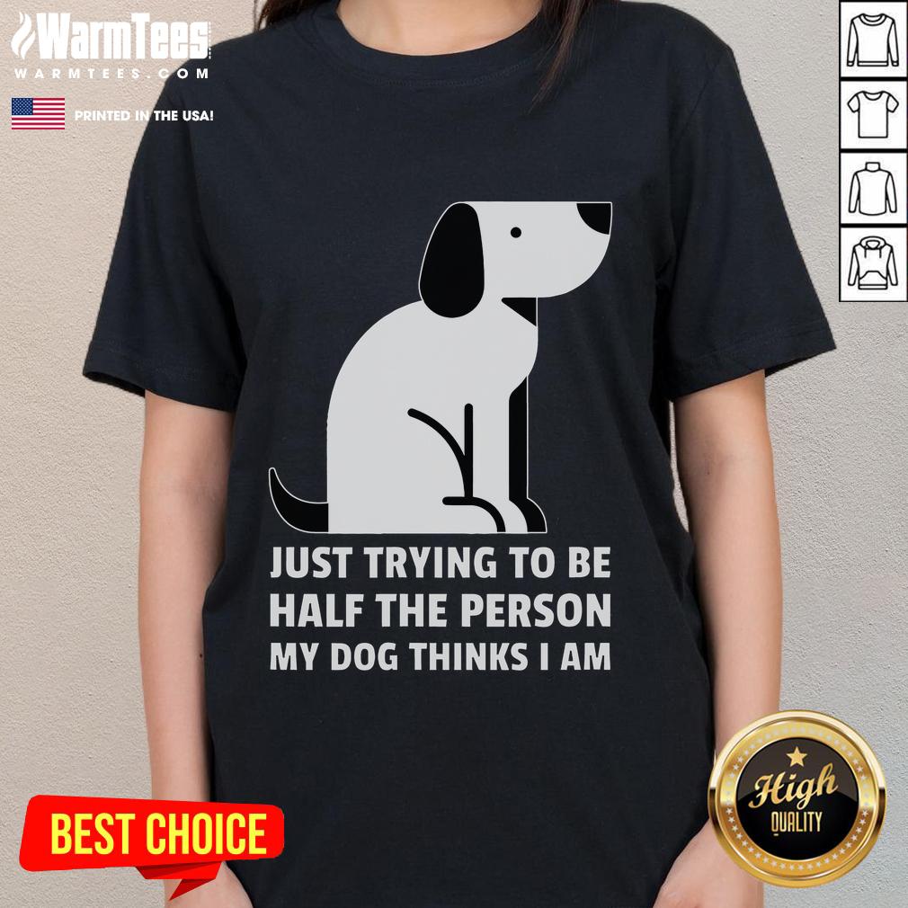 Cute Just Trying To Be Half The Person My Dog Thinks I Am Ladies Tee Alt Text: Cute ladies tee featuring a dog-inspired quote: 'Just trying to be half the person my dog thinks I am.'