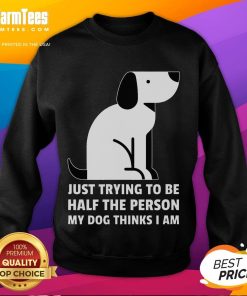 Alt Text: Cute sweatshirt featuring the phrase Just Trying to Be Half the Person My Dog Thinks I Am, perfect for dog lovers.
