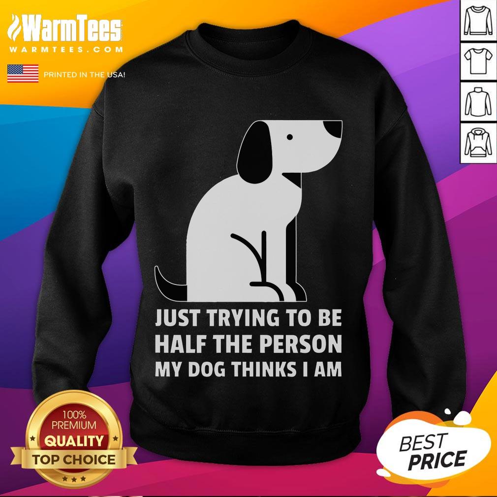 Cute Just Trying To Be Half The Person My Dog Thinks I Am Sweatshirt Alt Text: Cute sweatshirt featuring the phrase Just Trying to Be Half the Person My Dog Thinks I Am, perfect for dog lovers.
