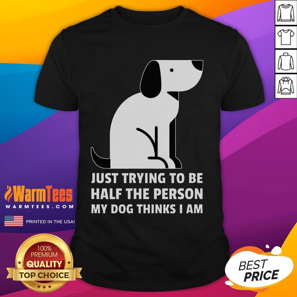 Cute Just Trying To Be Half The Person My Dog Thinks I Am T Shirt Alt Text: Cute 'Just Trying To Be Half The Person My Dog Thinks I Am' T-Shirt design featuring playful dog graphics.