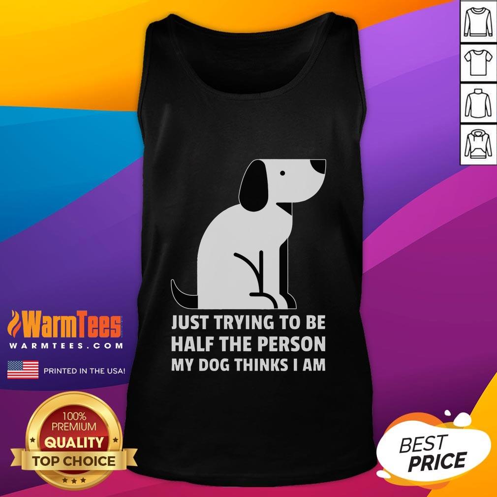 Cute Just Trying To Be Half The Person My Dog Thinks I Am Tank Top Person in tank top smiling with their dog, embodying the love and joy of being half the person their dog thinks they are.