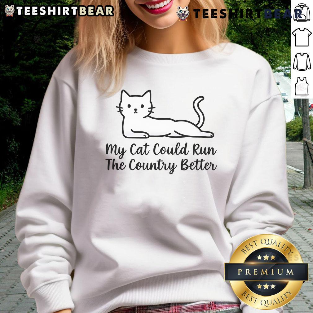 Cute My Cat Could Run The Country Better Sweatshirt Cute My Cat Could Run The Country sweatshirt featuring a playful cat design, perfect for cat lovers and cozy wear.