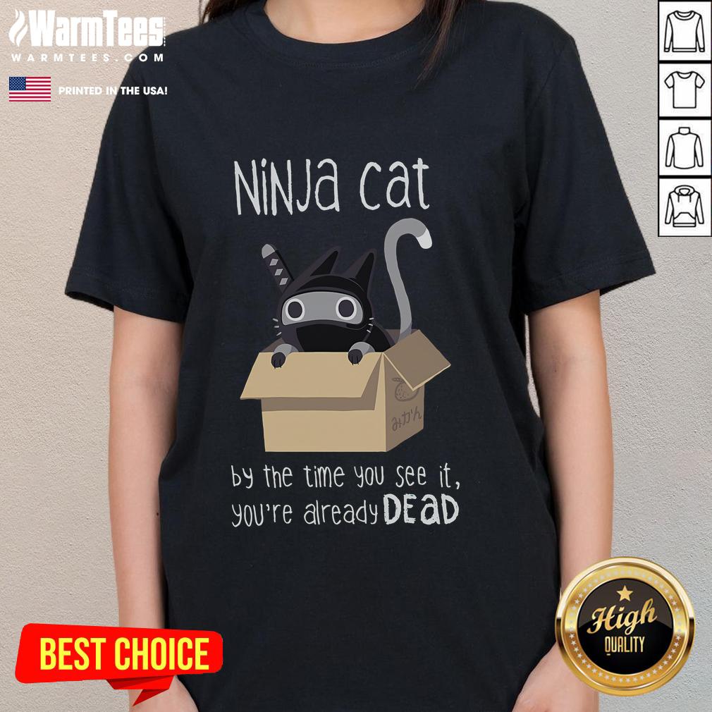 Cute Ninja Cat By The Time You See It You'Re Already Dead Ladies Tee Cute ninja cat graphic on a ladies tee with 'By the time you see it, you're already dead' text, perfect for cat lovers.