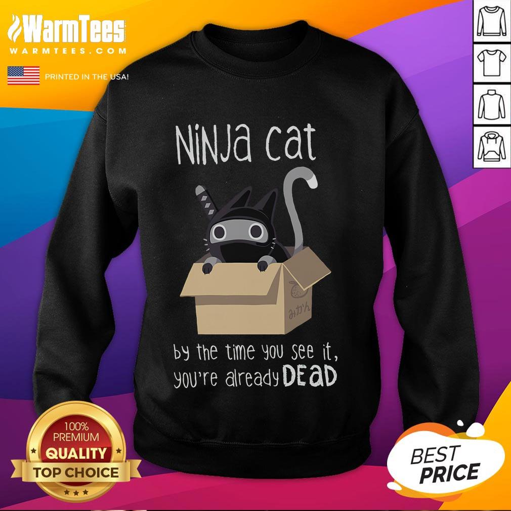 Cute Ninja Cat By The Time You See It You'Re Already Dead Sweatshirt Cute ninja cat sweatshirt with the phrase 'By the time you see it, you're already dead' in playful font.
