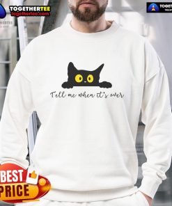 Cute Tell Me When It's Over Cat Sweatshirt featuring an adorable cat graphic, perfect for casual wear.